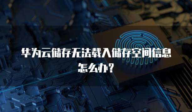 华为云储存无法载入储存空间信息怎么办？
