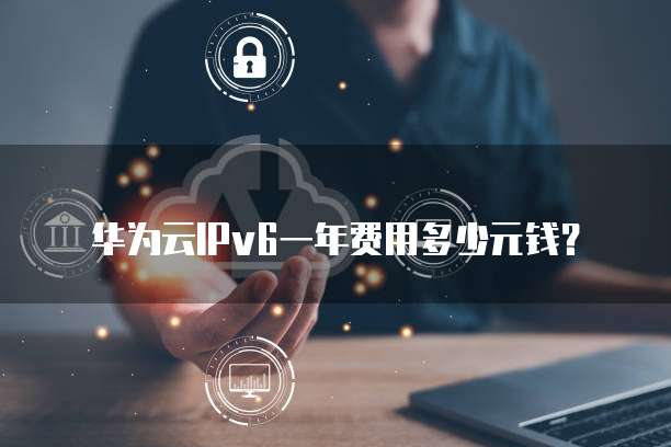 华为云IPv6一年费用多少元钱?
