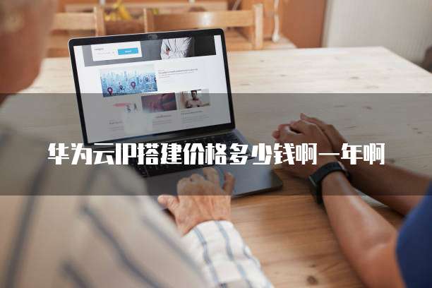 华为云IP搭建价格多少钱啊一年啊