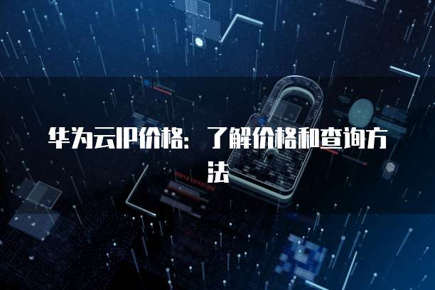 华为云IP价格:了解价格和查询方法