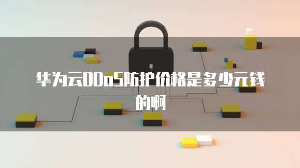 华为云DDoS防护价格是多少元钱的啊