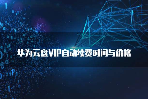 华为云盘VIP自动续费时间与价格