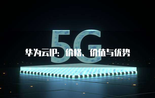 华为云IP:价格、价值与优势