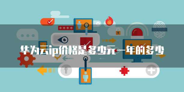 华为云ip价格是多少元一年的多少