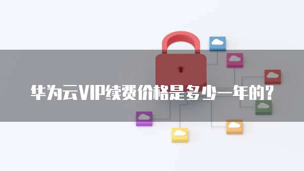 华为云VIP续费价格是多少一年的?