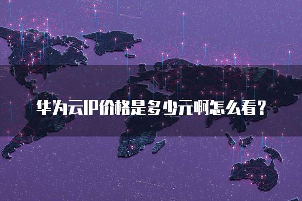 华为云IP价格是多少元啊怎么看?