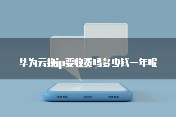 华为云换ip要收费吗多少钱一年呢