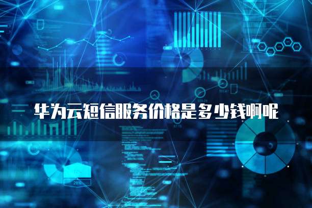 华为云短信服务价格是多少钱啊呢