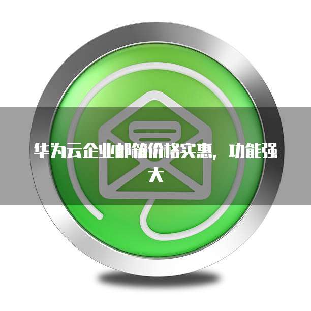华为云企业邮箱价格实惠,功能强大