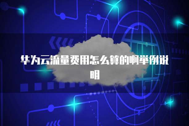 华为云流量费用怎么算的啊举例说明
