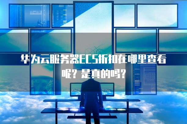 华为云服务器ECS折扣在哪里查看呢？是真的吗？