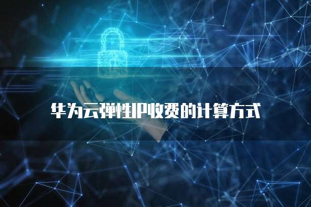华为云弹性IP收费的计算方式