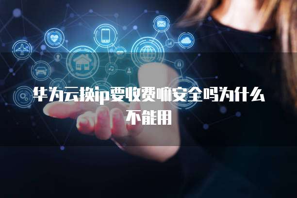 华为云换ip要收费嘛安全吗为什么不能用