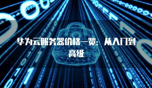 华为云服务器价格一览:从入门到高级