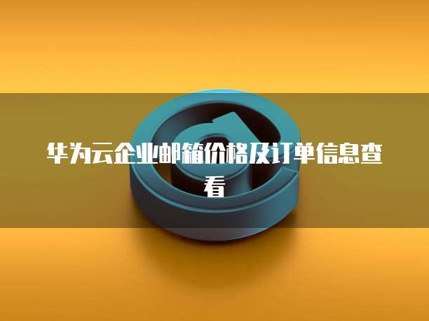 华为云企业邮箱价格及订单信息查看