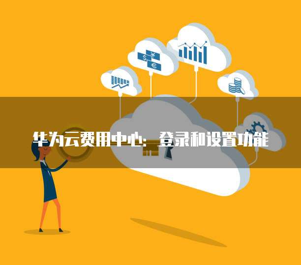 华为云费用中心:登录和设置功能