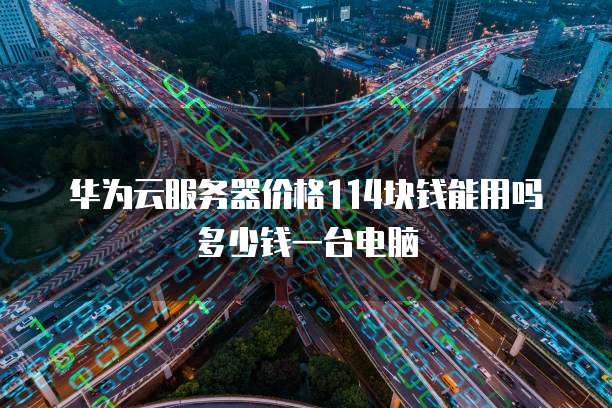 华为云服务器价格114块钱能用吗多少钱一台电脑