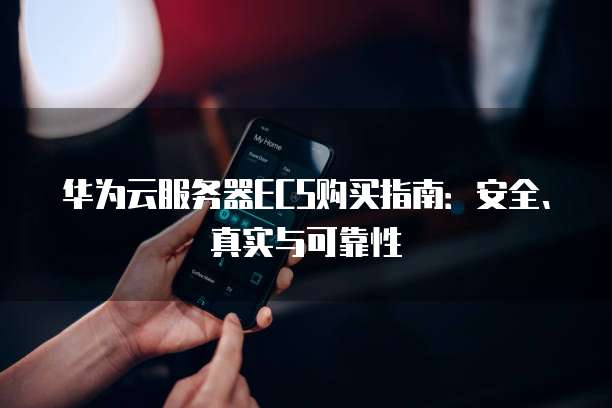 华为云服务器ECS购买指南:安全、真实与可靠性