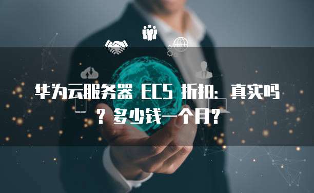 华为云服务器 ECS 折扣:真实吗?多少钱一个月?