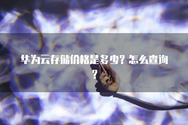 华为云存储价格是多少？怎么查询？