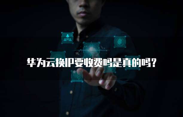 华为云换IP要收费吗是真的吗?