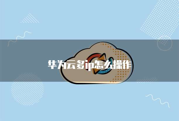 华为云多ip怎么操作