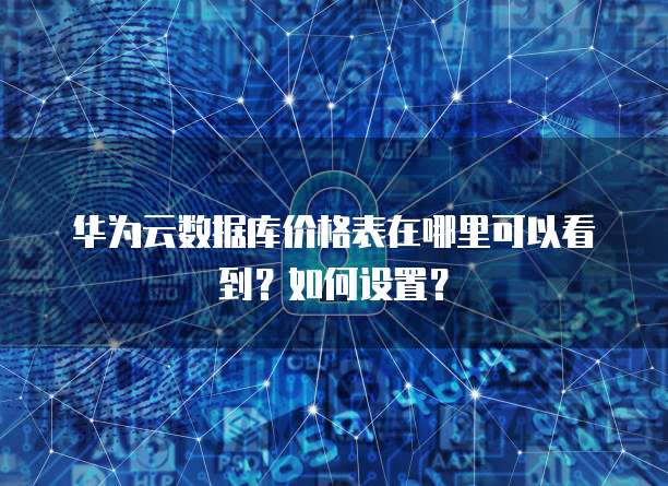 华为云数据库价格表在哪里可以看到?如何设置?