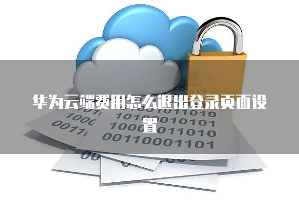 华为云端费用怎么退出登录页面设置