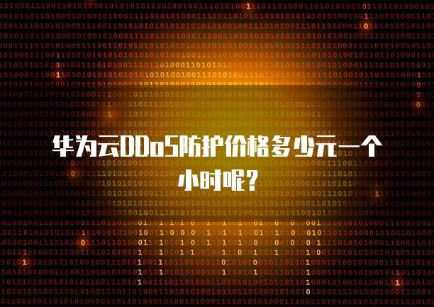 华为云DDoS防护价格多少元一个小时呢？