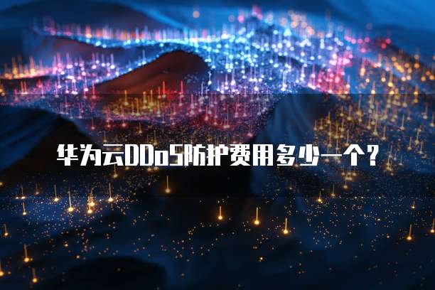 华为云DDoS防护费用多少一个?