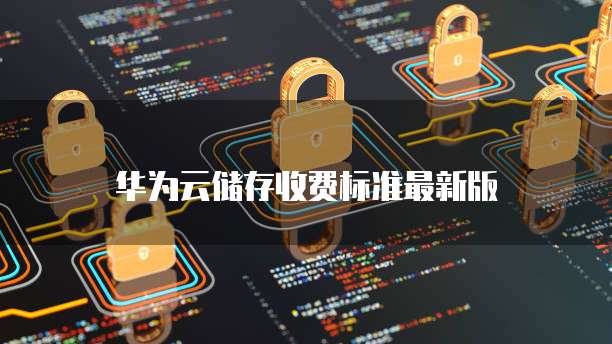 华为云储存收费标准最新版