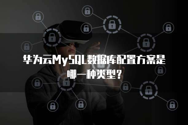 华为云MySQL数据库配置方案是哪一种类型?