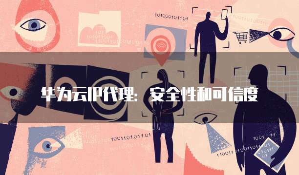 华为云IP代理:安全性和可信度