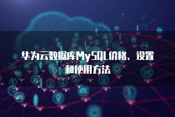 华为云数据库MySQL价格、设置和使用方法