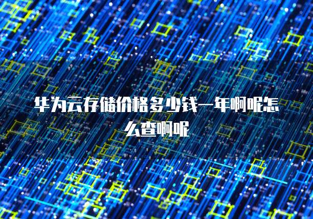 华为云存储价格多少钱一年啊呢怎么查啊呢
