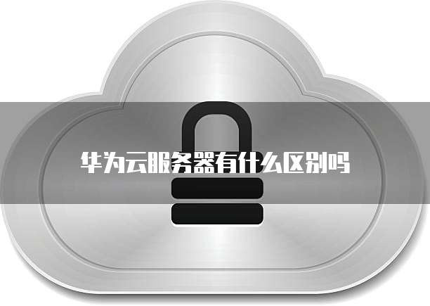 华为云服务器有什么区别吗