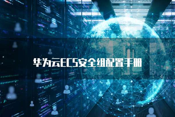 华为云ECS安全组配置手册