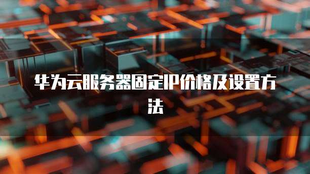 华为云服务器固定IP价格及设置方法