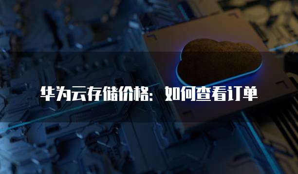 华为云存储价格：如何查看订单