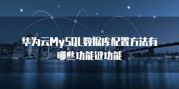 华为云MySQL数据库配置方法有哪些功能键功能