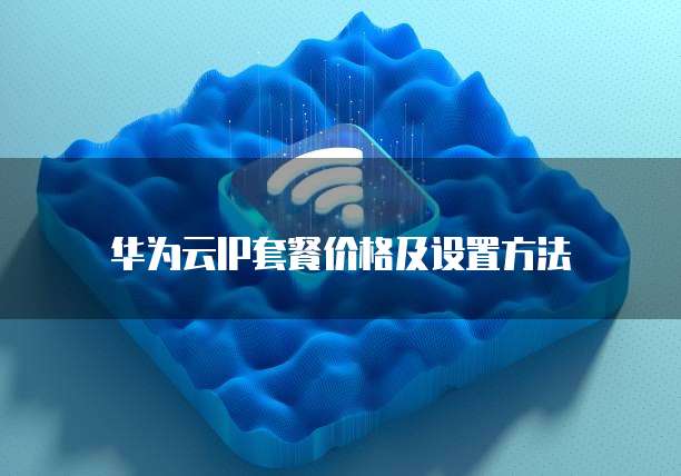 华为云IP套餐价格及设置方法