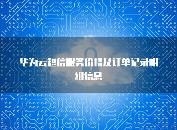 华为云短信服务价格及订单记录明细信息
