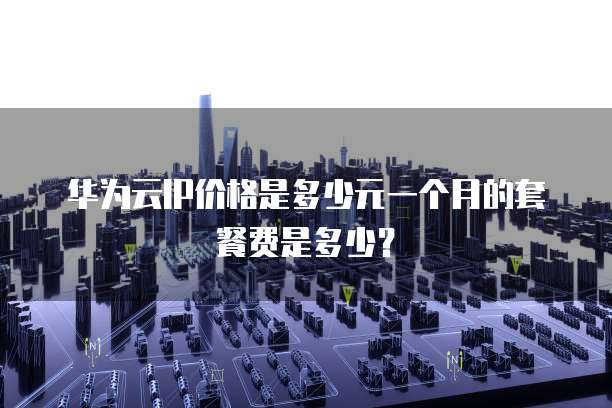 华为云IP价格是多少元一个月的套餐费是多少?
