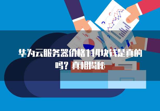 华为云服务器价格114块钱是真的吗?真相揭秘