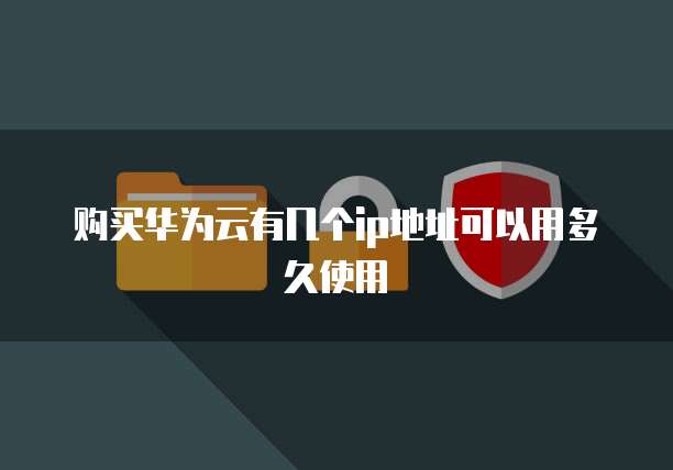 购买华为云有几个ip地址可以用多久使用