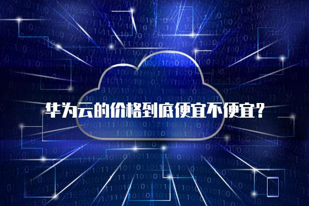 华为云的价格到底便宜不便宜?