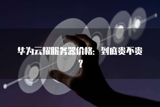 华为云耀服务器价格：到底贵不贵？