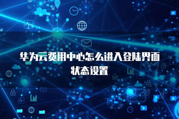 华为云费用中心怎么进入登陆界面状态设置