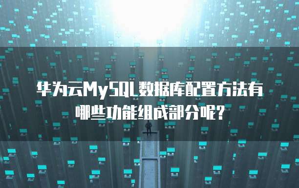 华为云MySQL数据库配置方法有哪些功能组成部分呢?