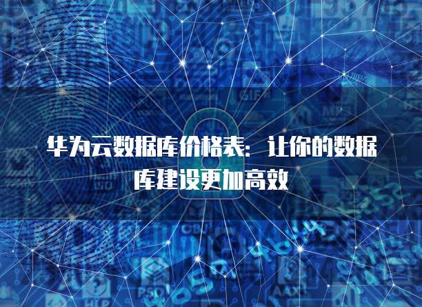 华为云数据库价格表:让你的数据库建设更加高效